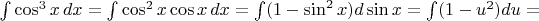 $\int\cos^3x\,dx=\int\cos^2x\cos x\,dx=\int(1-\sin^2x)d\sin x=\int(1-u^2)du=$