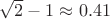 $\sqrt{2}-1 \approx 0.41$