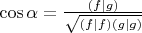 $\cos \alpha = \frac{(f | g)}{\sqrt{(f|f)(g|g)}}$