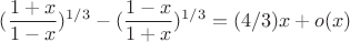 $$(\frac{1+x}{1-x})^{1/3} - (\frac{1-x}{1+x})^{1/3} = (4/3)x + o(x)$$