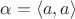 $\alpha=\langle a,a\rangle$