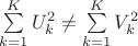$\sum\limits_{k=1}^K U_k^2 \neq \sum\limits_{k=1}^K V_k^2$