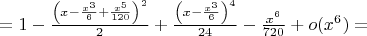 $=1-\frac{\left(x-\frac{x^3}{6}+\frac{x^5}{120}\right)^2}{2}+\frac{\left(x-\frac{x^3}{6}\right)^4}{24}-\frac{x^6}{720}+o(x^6)=$