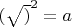 $(\sqrt)^2=a$