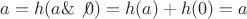$a=h(a\&\not 0)=h(a)+h(0)=a$