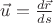 $\vec{u}=\frac{d\vec{r}}{ds}$