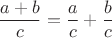$$\frac{a+b}{c}=\frac{a}{c}+\frac{b}{c}$$