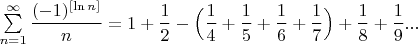 $\sum\limits_{n=1}^{\infty}\dfrac{(-1)^{[\ln n]}}{n}=1+\dfrac{1}{2}-\Big(\dfrac{1}{4}+\dfrac{1}{5}+\dfrac{1}{6}+\dfrac{1}{7}\Big)+\dfrac{1}{8}+\dfrac{1}{9}...$