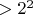 $>2^2$