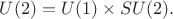 $U(2)=U(1)\times SU(2).$