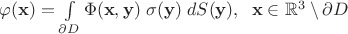 $\varphi(\mathbf x)=\int\limits_{\partial D}\Phi(\mathbf x, \mathbf y)\;\sigma(\mathbf y)\;dS(\mathbf y),\;\;\mathbf x\in\mathbb R^3\setminus\partial D$