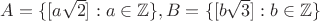 $A=\{[a\sqrt{2}]: a\in \mathbb{Z}\}, B=\{[b\sqrt{3}]: b\in \mathbb{Z}\}$