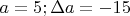 $a=5;\Delta a=-15$