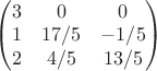 $\begin{pmatrix}
3 & 0 & 0 \\
1 & 17/5 & -1/5 \\
2 & 4/5 & 13/5
\end{pmatrix}
$ $\begin{pmatrix}
3 & 0 & 0 \\
1 & 17/5 & -1/5 \\
2 & 4/5 & 13/5
\end{pmatrix}
$