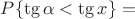 $P\{\tg \alpha < \tg x\} = $