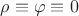 $\rho\equiv\varphi\equiv 0$