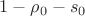 $1-\rho_0-s_0$ $1-\rho_0-s_0$