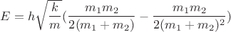$E=h\sqrt{\dfrac{k}{m}}(\dfrac{m_1m_2}{2(m_1+m_2)}-\dfrac{m_1m_2}{2(m_1+m_2)^2})$