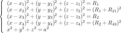 \left\{
\begin{array}{lcl}
(x-x_1)^2 + (y-y_1)^2 + (z-z_1)^2 = R_1 \\
(x-x_2)^2 + (y-y_2)^2 + (z-z_2)^2 = (R_1 + R_{21})^2  \\
(x-x_3)^2 + (y-y_3)^2 + (z-z_3)^2 = R_2 \\
(x-x_4)^2 + (y-y_4)^2 + (z-z_4)^2 = (R_2 + R_{43})^2 \\
x^2 + y^2 + z^2 = a^2 
\end{array}
\right.
