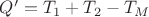 $Q'=T_1+T_2-T_M$