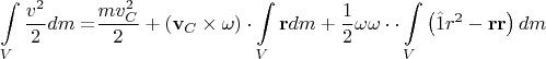 $$\int\limits_V {\frac{{v^2 }}{2}dm = } \frac{{mv_C^2 }}{2} + \left( {{\mathbf{v}}_C  \times {\mathbf{\omega }}} \right) \cdot \int\limits_V {{\mathbf{r}}dm}  + \frac{1}{2}{\mathbf{\omega \omega }} \cdot  \cdot \int\limits_V {\left( {\hat 1r^2  - {\mathbf{rr}}} \right)dm} $$