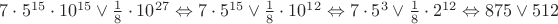 $ 7\cdot 5^{15}\cdot 10^{15}\vee \frac{1}{8}\cdot 10^{27}\Leftrightarrow 7\cdot 5^{15}\vee \frac{1}{8}\cdot 10^{12}\Leftrightarrow7\cdot 5^3\vee \frac{1}{8}\cdot 2^{12}\Leftrightarrow 875\vee 512$