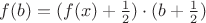 $f(b) = (f(x)+ \frac{1}{2})\cdot (b + \frac{1}{2})$ $f(b) = (f(x)+ \frac{1}{2})\cdot (b + \frac{1}{2})$