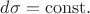 $d\sigma=\mathrm{const}.$ $d\sigma=\mathrm{const}.$