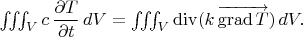 $\iiint_Vc\,\dfrac{\partial T}{\partial t}\,dV=\iiint_V\mathop{\mathrm{div}}(k\,\overrightarrow{\mathop{\mathrm{grad}}T})\,dV.$