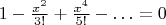 $$1 - {\textstyle{{x^2 } \over {3!}}} + {\textstyle{{x^4 } \over {5!}}} -  \ldots  = 0$$