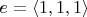 $e = \langle 1,1,1 \rangle$