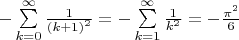 $\[ - \sum\limits_{k = 0}^\infty  {\frac{1}{{{{(k + 1)}^2}}}}  =  - \sum\limits_{k = 1}^\infty  {\frac{1}{{{k^2}}}}  =  - \frac{{{\pi ^2}}}{6}\]$