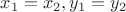 $x_1 = x_2, y_1 = y_2$