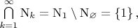 $\bigcap\limits_{k=1}^{\infty}\mathrm{N}_k=\mathrm{N}_1\setminus\mathrm{N}_\varnothing=\left\lbrace1\right\rbrace,$