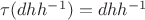 $\tau(dhh^{-1})=dhh^{-1}$