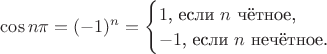 $\cos n\pi=(-1)^n=\begin{cases}1\text{, если $n$ чётное,}\\ -1\text{, если $n$ нечётное.}\end{cases}$