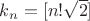 $k_n=[n!\sqrt{2}]$