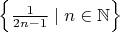 $\Big\{\frac{1}{2n-1}\mid n\in\mathbb{N}\Big\}$