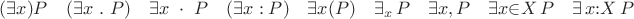 ${\displaystyle (\exists {x})P\quad (\exists x\ .\ P)\quad \exists x\ \cdot \ P\quad (\exists x:P)\quad \exists {x}(P)\quad \exists _{x}\,P\quad \exists {x}{,}\,P\quad \exists {x}{\in }X\,P\quad \exists \,x{:}X\,P} $