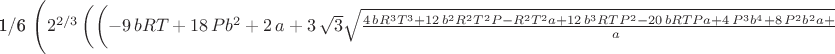 1/6\, \left( {2}^{2/3} \left(  \left( -9\,bRT+18\,P{b}^{2}+2\,a+3\,\sqrt {3}\sqrt {{\frac {4\,b{R}^{3}{T}^{3}+12\,{b}^{2}{R}^{2}{T}^{2}P-{R}^{2}{T}^{2}a+12\,{b}^{3}RT{P}^{2}-20\,bRTPa+4\,{P}^{3}{b}^{4}+8\,{P}^{2}{b}^{2}a+4\,P{a}^{2}}{a}}}b \right) {a}^{2} \right) ^{2/3}-6\,\sqrt [3]{2}abRT-6\,\sqrt [3]{2}aP{b}^{2}+2\,\sqrt [3]{2}{a}^{2}+2\,a\sqrt [3]{ \left( -9\,bRT+18\,P{b}^{2}+2\,a+3\,\sqrt {3}\sqrt {{\frac {4\,b{R}^{3}{T}^{3}+12\,{b}^{2}{R}^{2}{T}^{2}P-{R}^{2}{T}^{2}a+12\,{b}^{3}RT{P}^{2}-20\,bRTPa+4\,{P}^{3}{b}^{4}+8\,{P}^{2}{b}^{2}a+4\,P{a}^{2}}{a}}}b \right) {a}^{2}} \right) V{a}^{-1}{b}^{-1}{\frac {1}{\sqrt [3]{ \left( -9\,bRT+18\,P{b}^{2}+2\,a+3\,\sqrt {3}\sqrt {{\frac{4\,b{R}^{3}{T}^{3}+12\,{b}^{2}{R}^{2}{T}^{2}P-{R}^{2}{T}^{2}a+12\,{b}^{3}RT{P}^{2}-20\,bRTPa+4\,{P}^{3}{b}^{4}+8\,{P}^{2}{b}^{2}a+4\,P{a}^{2}}{a}}}b \right) {a}^{2}}}}