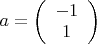 $a=
\left( \begin{array}{cc} -1\\1\end{array} \right)$