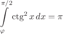 $\displaystyle{\int\limits_\varphi^{\pi/2} \ctg^2 x\,dx=\pi}$