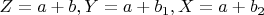 $Z=a+b, Y=a+b_1, X=a+b_2$