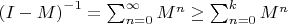 $\left(I-M\right)^{-1}=\sum_{n=0}^{\infty}M^{n}\geq\sum_{n=0}^{k}M^{n}$