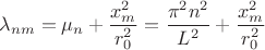 $\lambda_{nm} = \mu_n + \dfrac{x^2_m}{r^2_0} = \dfrac{\pi^2 n^2}{L^2} + \dfrac{x^2_m}{r^2_0}$