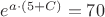 $ e ^ {a \cdot (5 + C) } = 70 $