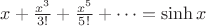 $x+\frac{x^3}{3!} + \frac{x^5}{5!} + \dots = \sinh x$
