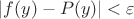 $\left\lvert f(y)-P(y)\right\rvert < \varepsilon$