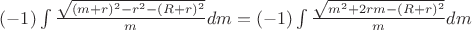 $(-1)\int\limits_{}^{}\frac{\sqrt{(m+r)^2-r^2-(R+r)^2}}{m}dm=(-1)\int\limits_{}^{}\frac{\sqrt{m^2+2rm-(R+r)^2}}{m}dm$