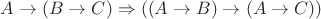$A \rightarrow (B \rightarrow C) \Rightarrow ((A \rightarrow B) \rightarrow (A \rightarrow C))$